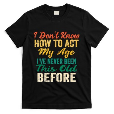 Funny Old People Sayings, I Don't Know How To Act My Age T-Shirt