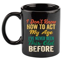 Funny Old People Sayings, I Don't Know How To Act My Age 11oz C Handle Ceramic Mug