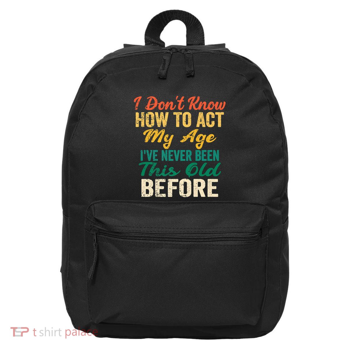 Funny Old People Sayings, I Don't Know How To Act My Age 16 in Basic Backpack