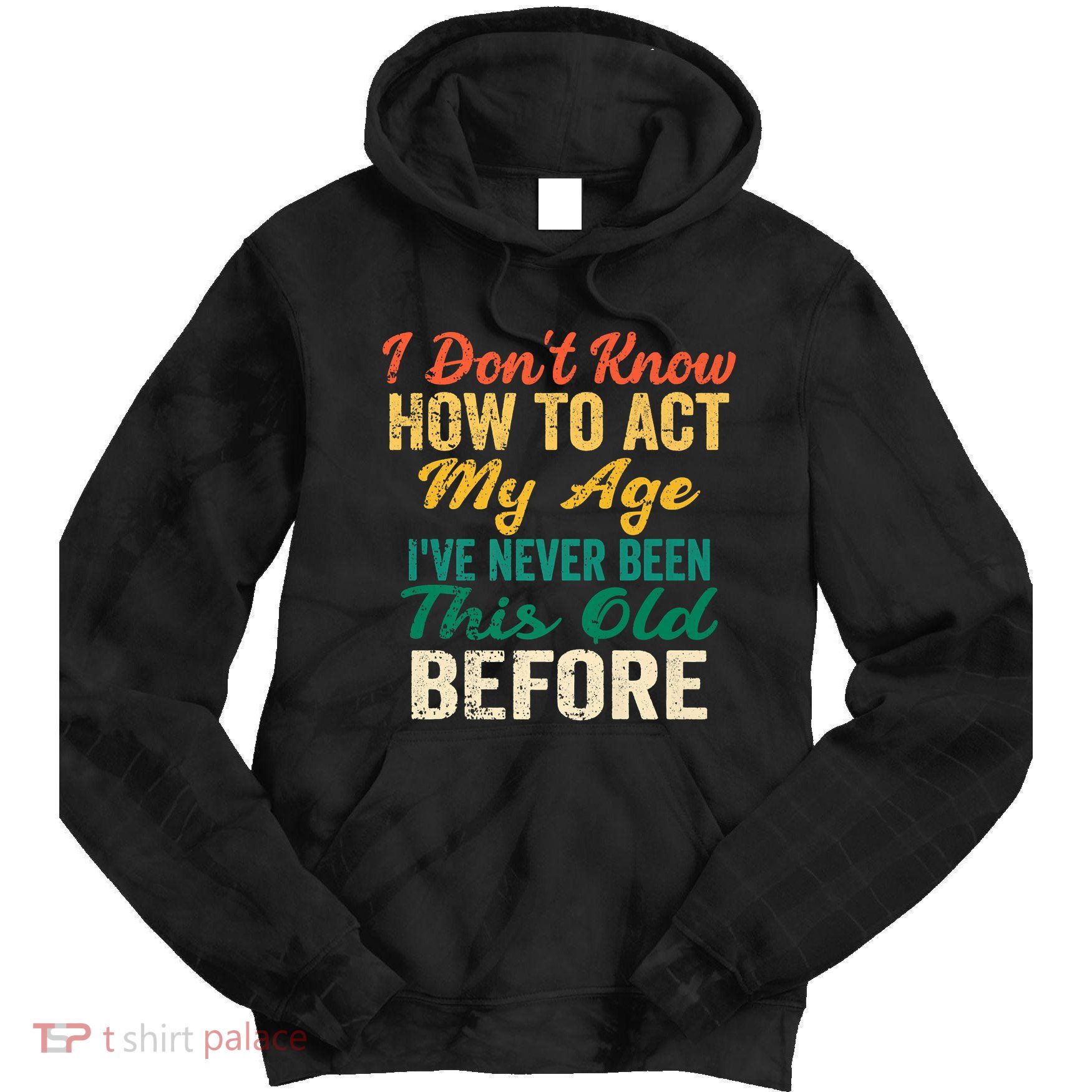 Funny Old People Sayings, I Don't Know How To Act My Age Tie Dye Hoodie