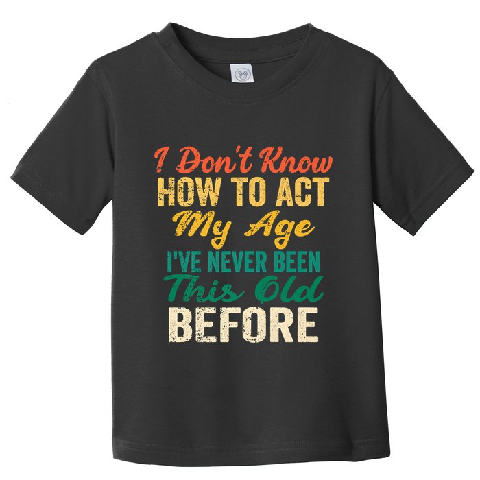 Funny Old People Sayings, I Don't Know How To Act My Age Toddler T-Shirt