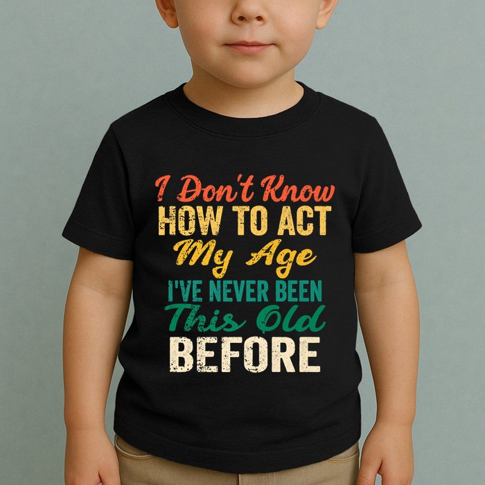 Funny Old People Sayings, I Don't Know How To Act My Age Toddler T-Shirt