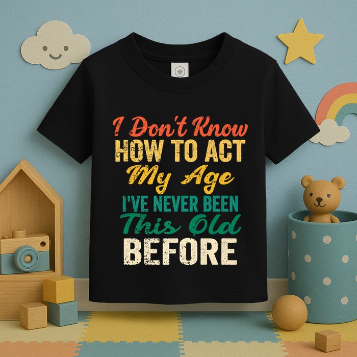 Funny Old People Sayings, I Don't Know How To Act My Age Toddler T-Shirt
