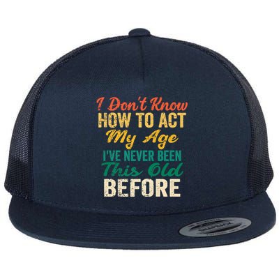 Funny Old People Sayings, I Don't Know How To Act My Age Flat Bill Trucker Hat