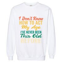 Funny Old People Sayings, I Don't Know How To Act My Age Garment-Dyed Sweatshirt