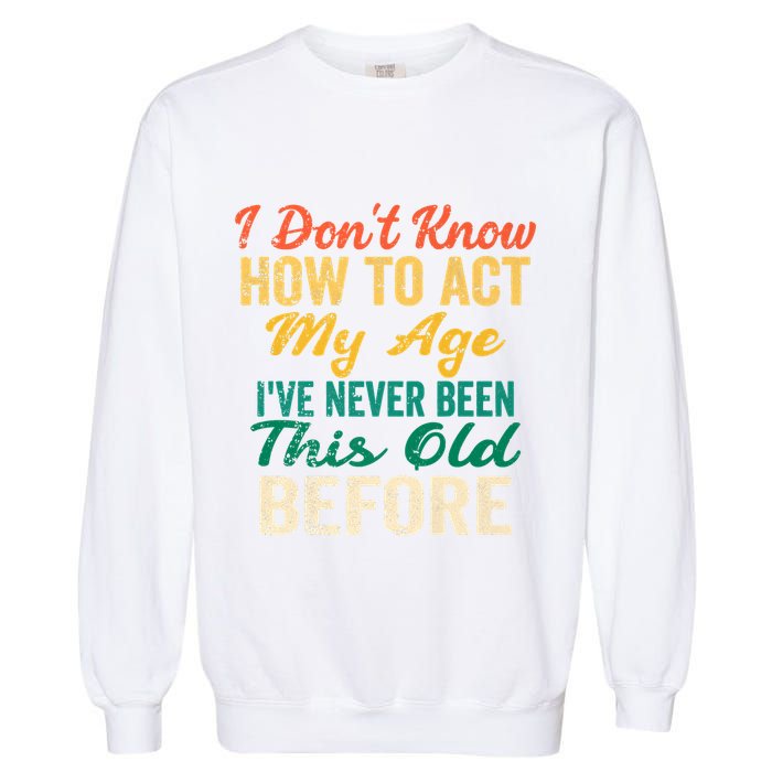 Funny Old People Sayings, I Don't Know How To Act My Age Garment-Dyed Sweatshirt