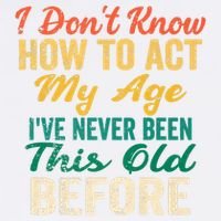 Funny Old People Sayings, I Don't Know How To Act My Age Garment-Dyed Sweatshirt