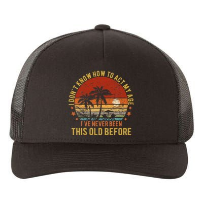 Funny Old People Sayings I DonT Know How To Act My Age Yupoong Adult 5-Panel Trucker Hat