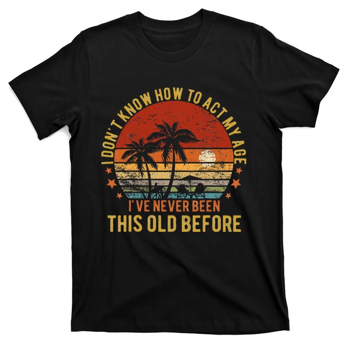 Funny Old People Sayings I DonT Know How To Act My Age T-Shirt