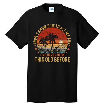 Funny Old People Sayings I DonT Know How To Act My Age Tall T-Shirt