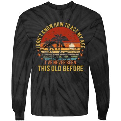 Funny Old People Sayings I DonT Know How To Act My Age Tie-Dye Long Sleeve Shirt