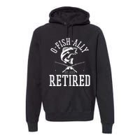 Funny O'fishally Retired Tee for Retired Fishing Premium Hoodie