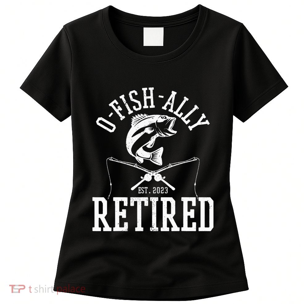 Funny O'fishally Retired Tee for Retired Fishing Womens T-Shirt
