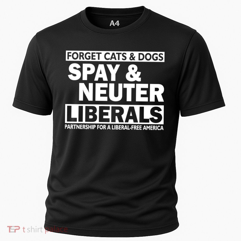 Forget Cats & Dogs Spay Nueter Liberals  Performance Shirt