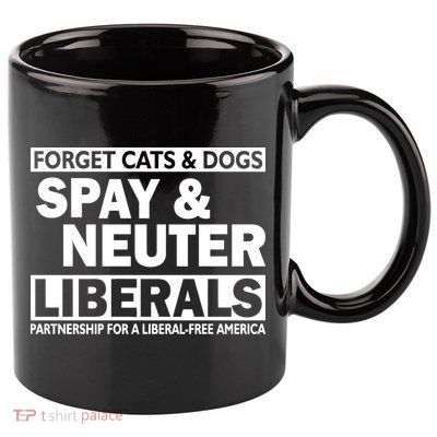 Forget Cats & Dogs Spay Nueter Liberals  11oz C Handle Ceramic Mug