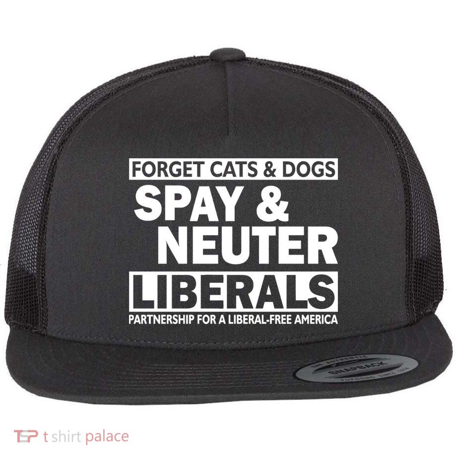 Forget Cats & Dogs Spay Nueter Liberals  Flat Bill Trucker Hat