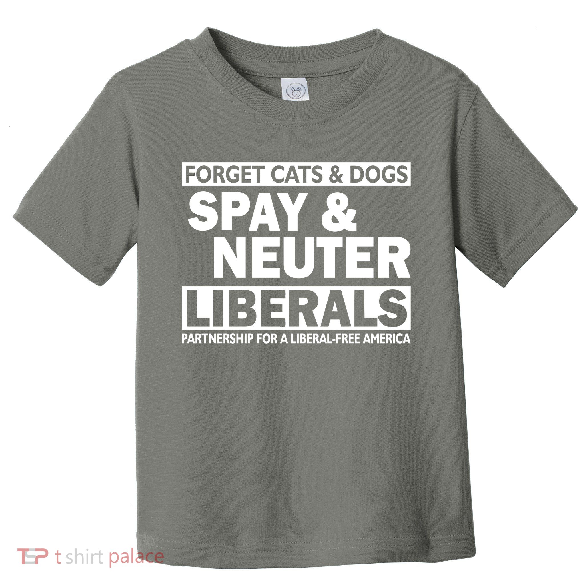 Forget Cats & Dogs Spay Nueter Liberals  Toddler T-Shirt