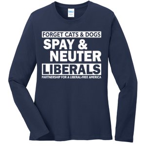 Forget Cats & Dogs Spay Nueter Liberals  Ladies Long Sleeve Shirt