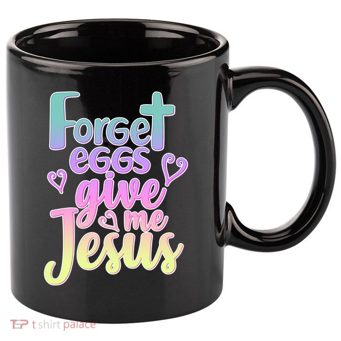 Forget Eggs Give Me Jesus 11oz C Handle Ceramic Mug