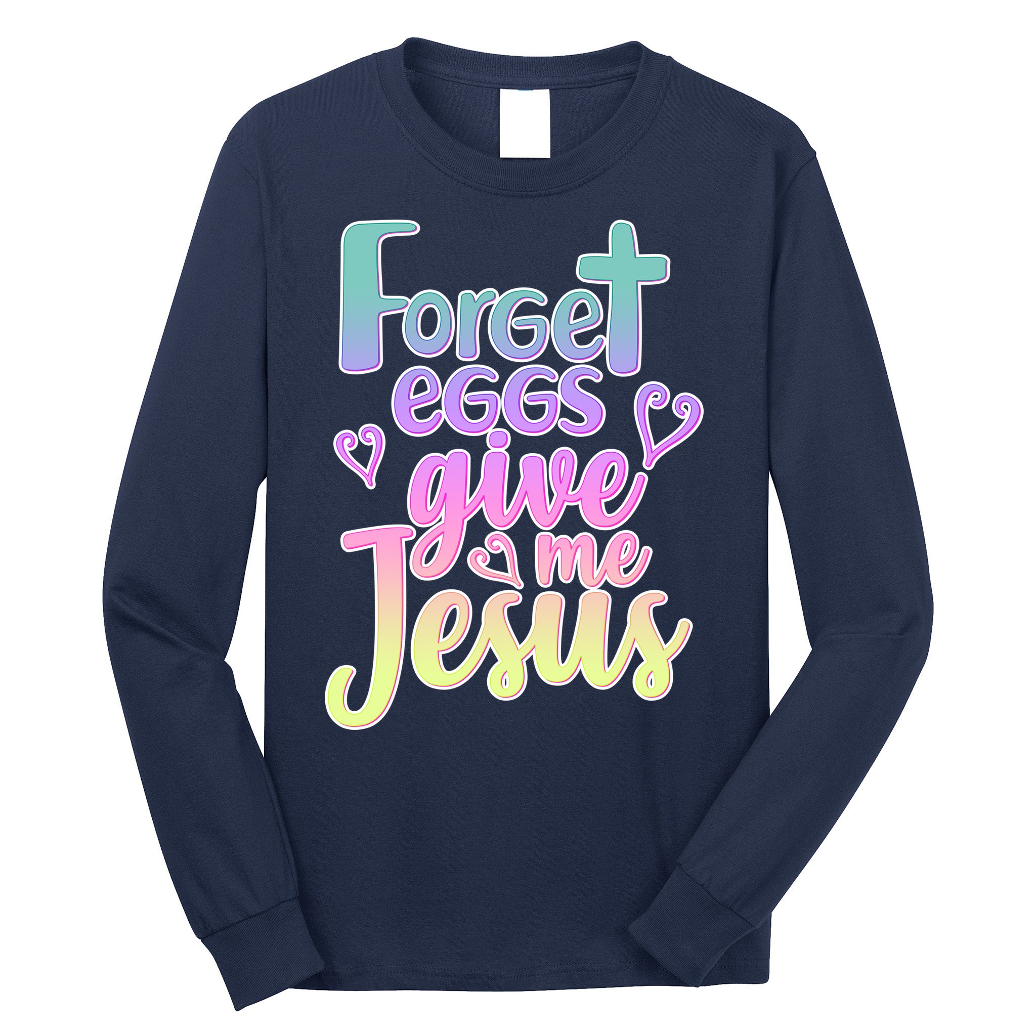 Forget Eggs Give Me Jesus Long Sleeve Shirt