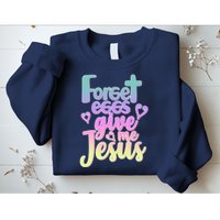 Forget Eggs Give Me Jesus Sweatshirt