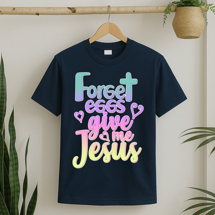Forget Eggs Give Me Jesus T-Shirt