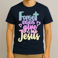 Forget Eggs Give Me Jesus T-Shirt