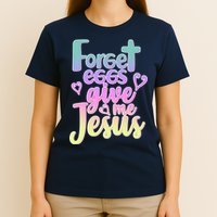 Forget Eggs Give Me Jesus T-Shirt