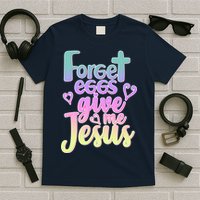 Forget Eggs Give Me Jesus T-Shirt