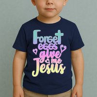 Forget Eggs Give Me Jesus Toddler T-Shirt