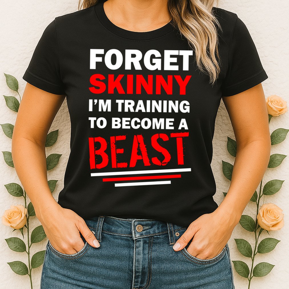 Forget Skinny I'm Training To Become A Beast Womens T-Shirt
