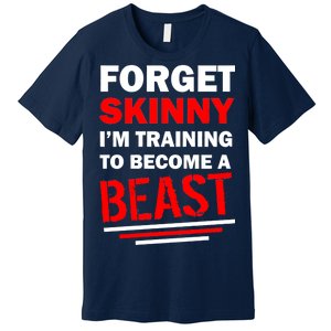 Forget Skinny I'm Training To Become A Beast Premium T-Shirt