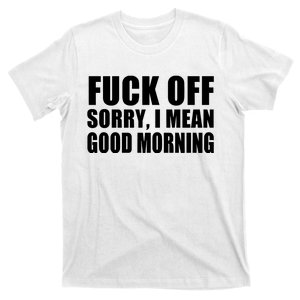 Fuck Off SorryI Mean Good Morning T-Shirt