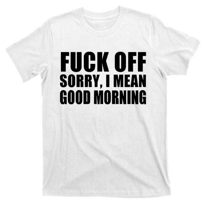 Fuck Off SorryI Mean Good Morning T-Shirt