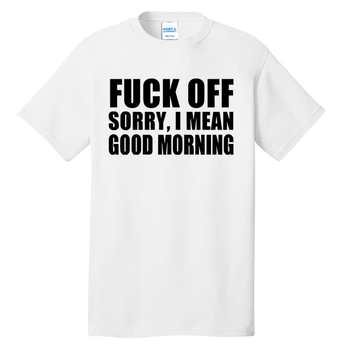 Fuck Off SorryI Mean Good Morning Tall T-Shirt