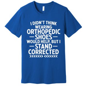 Funny Orthopedic Shoes Quote Stand Corrected Dad Joke Pun Gift Premium T-Shirt