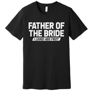 Father Of The Bride I Loved Her First Wedding Dad Premium T-Shirt