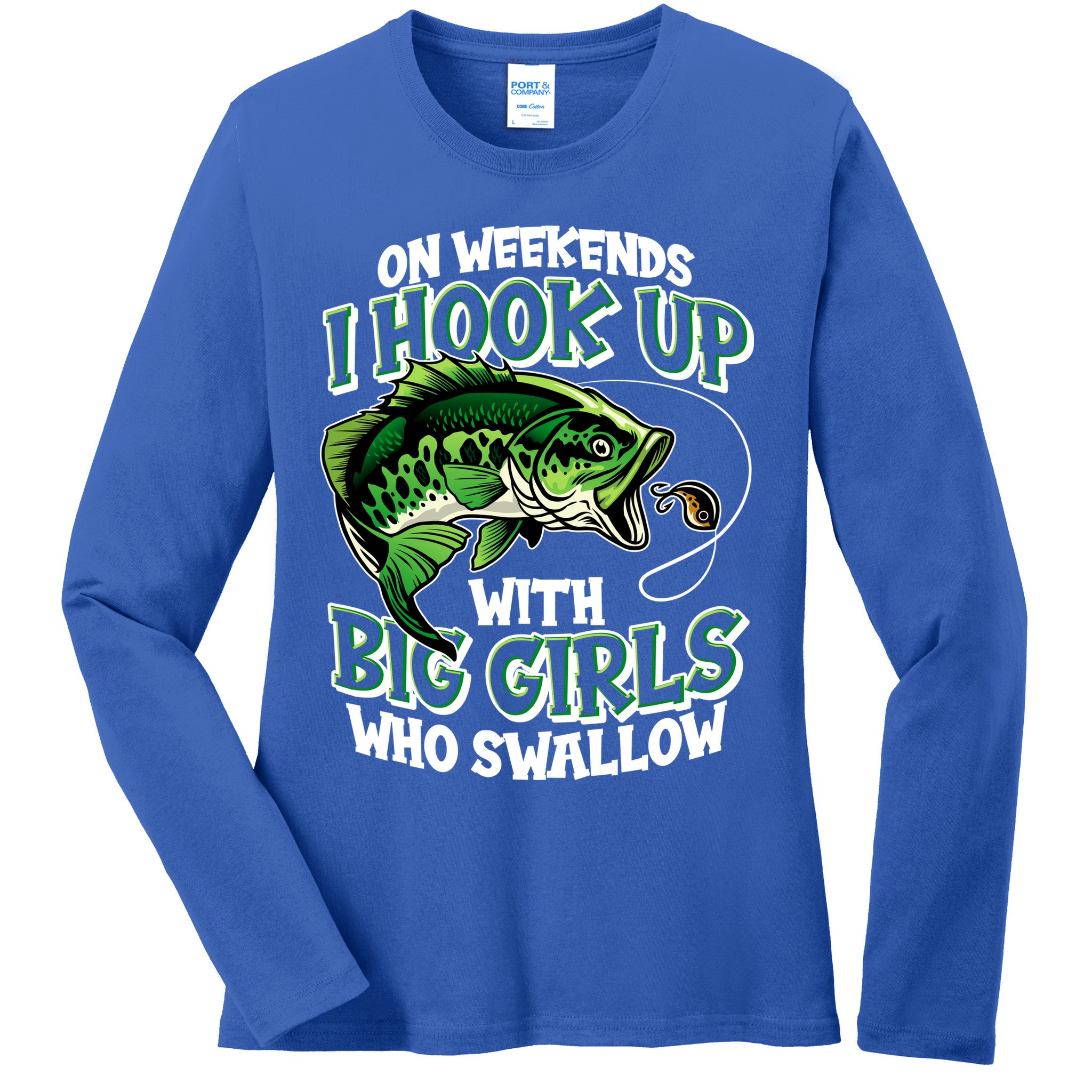 Fishing On Weekends I Hook With Big Girls Who Swallow Ladies Long Sleeve Shirt