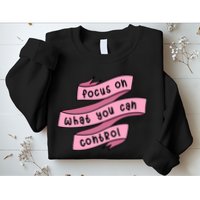 Focus On What You Can Control Sweatshirt