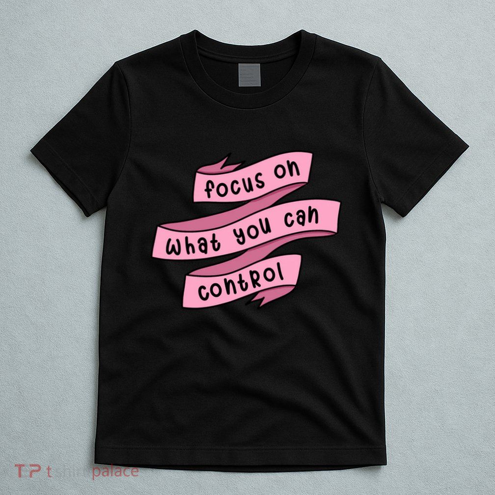 Focus On What You Can Control T-Shirt