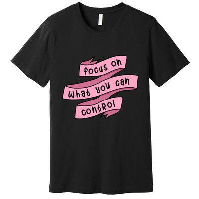 Focus On What You Can Control Premium T-Shirt