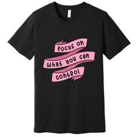 Focus On What You Can Control Premium T-Shirt