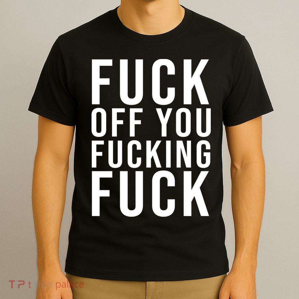 Fuck Off You Fucking Fuck Funny T-Shirt