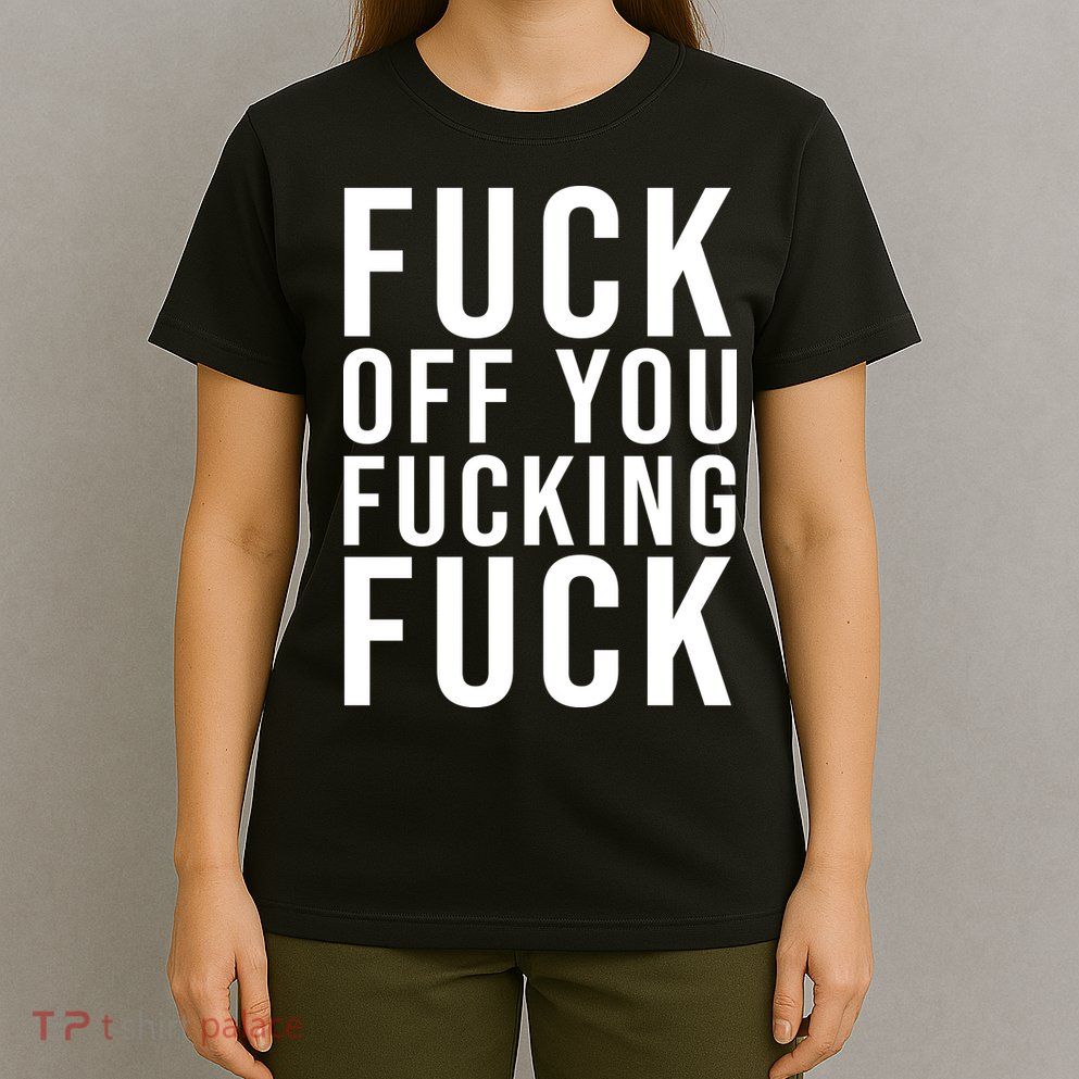 Fuck Off You Fucking Fuck Funny T-Shirt
