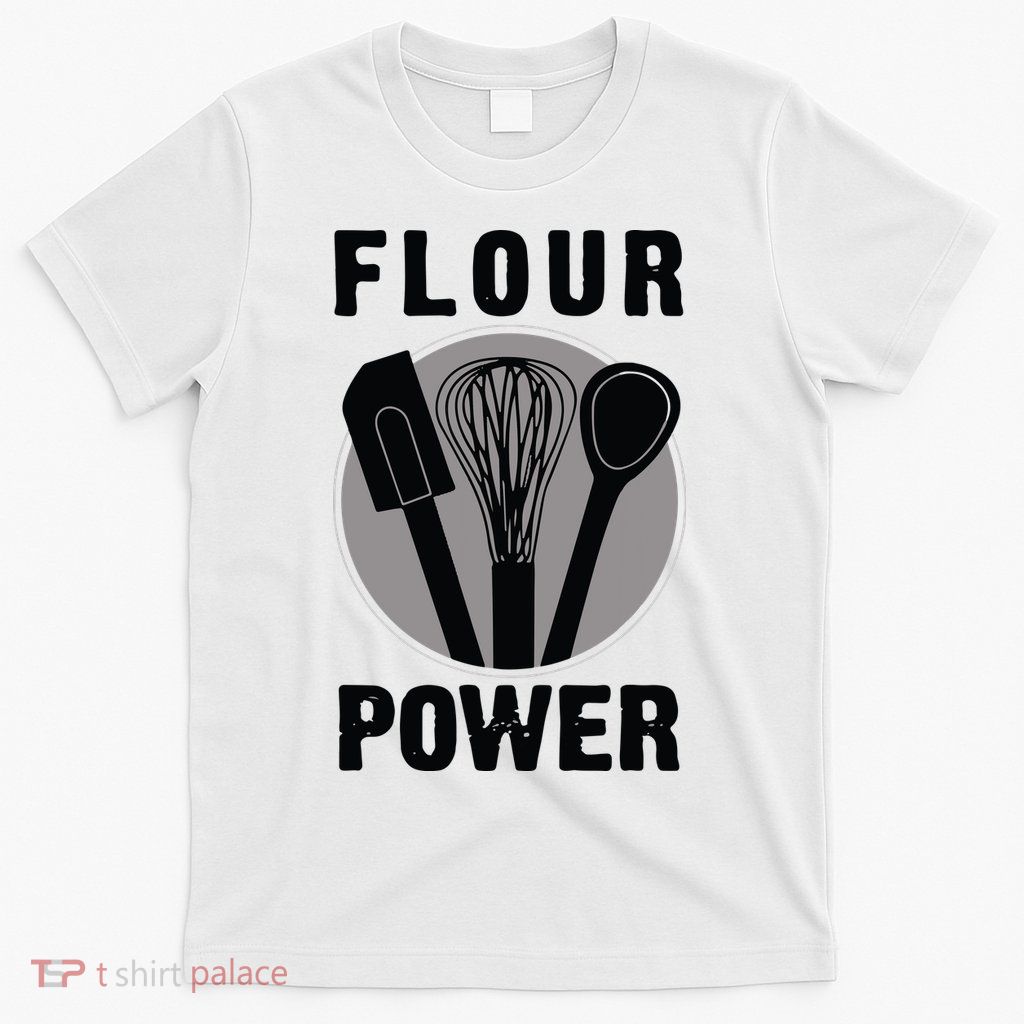 FLOUR POWER Baking Cooking Bread Making Chefs T-Shirt