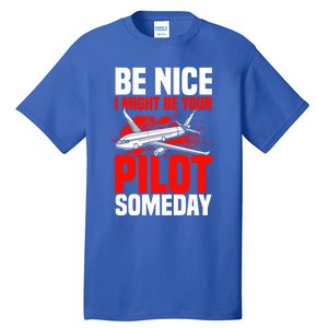 Funny Pilot Be Nice I Might Be Your Pilot Someday Aviation Meaningful Gift Tall T-Shirt