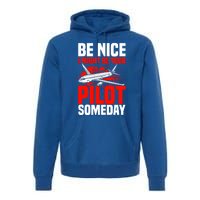 Funny Pilot Be Nice I Might Be Your Pilot Someday Aviation Meaningful Gift Premium Hoodie