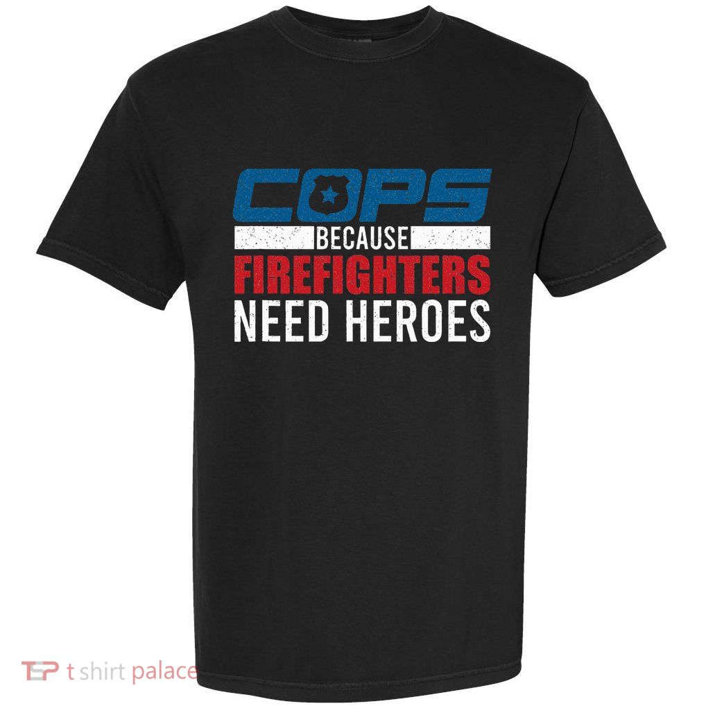 Funny Police Cops Because Firefighters Needs Heroes Law Gift Garment-Dyed Heavyweight T-Shirt