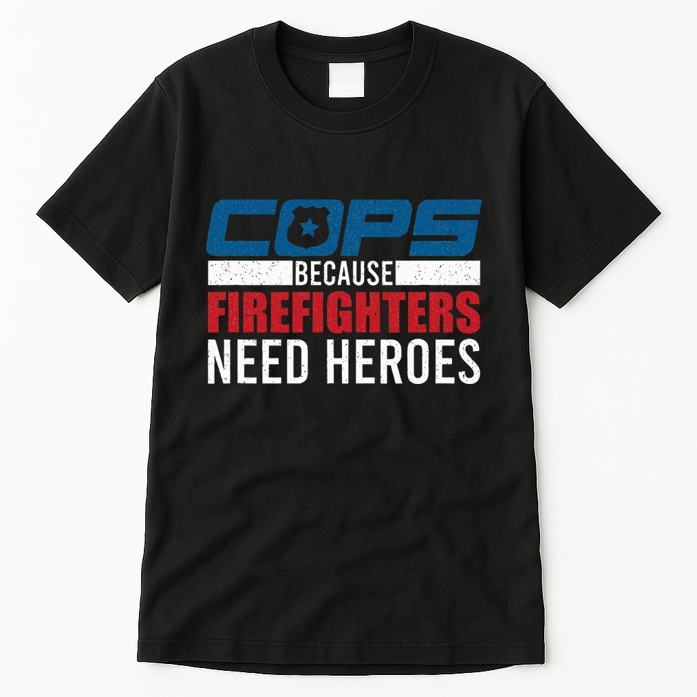 Funny Police Cops Because Firefighters Needs Heroes Law Gift Tall T-Shirt