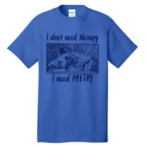 Funny Poetry Cool Gift I Don't Need Therapy Quote Funny Gift Tall T-Shirt